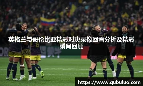 英格兰与哥伦比亚精彩对决录像回看分析及精彩瞬间回顾