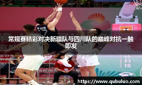 常规赛精彩对决新疆队与四川队的巅峰对抗一触即发