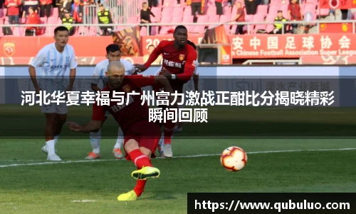 河北华夏幸福与广州富力激战正酣比分揭晓精彩瞬间回顾