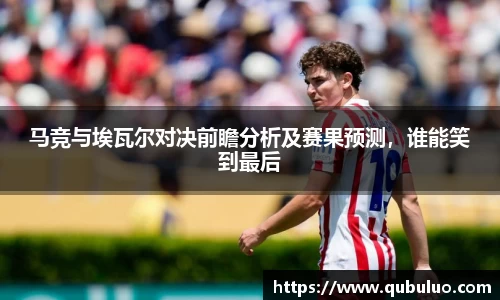 马竞与埃瓦尔对决前瞻分析及赛果预测，谁能笑到最后